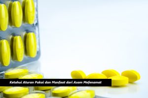 Ketahui Aturan Pakai dan Manfaat dari Asam Mefenamat
